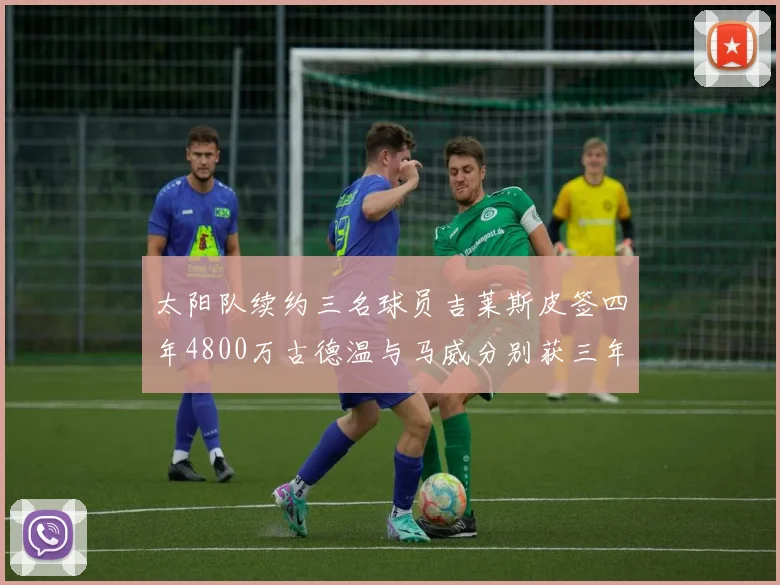 太阳队续约三名球员吉莱斯皮签四年4800万古德温与马威分别获三年合同