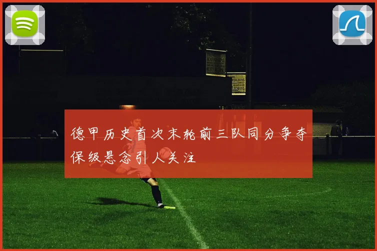 德甲历史首次末轮前三队同分争夺保级悬念引人关注