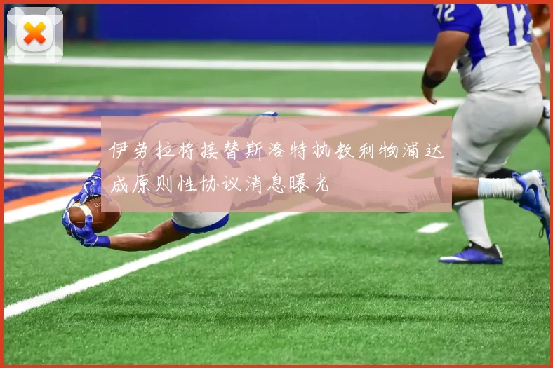 伊劳拉将接替斯洛特执教利物浦达成原则性协议消息曝光