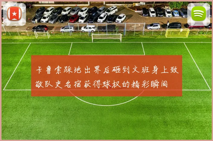 卡鲁索踩地出界后砸到文班身上致敬队史名宿获得球权的精彩瞬间