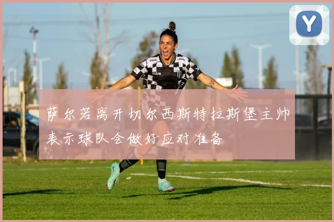 萨尔若离开切尔西斯特拉斯堡主帅表示球队会做好应对准备